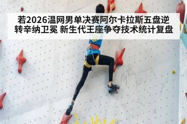 若2026温网男单决赛阿尔卡拉斯五盘逆转辛纳卫冕 新生代王座争夺技术统计复盘