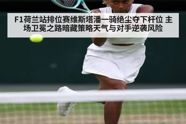 F1荷兰站排位赛维斯塔潘一骑绝尘夺下杆位 主场卫冕之路暗藏策略天气与对手逆袭风险