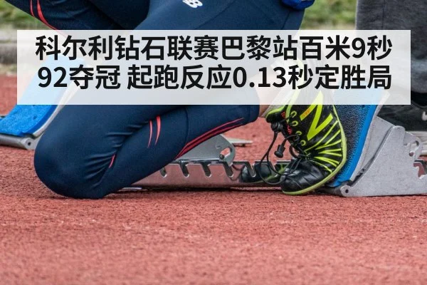 科尔利钻石联赛巴黎站百米9秒92夺冠 起跑反应0.13秒定胜局