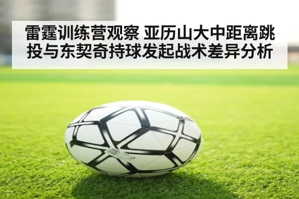 雷霆训练营观察 亚历山大中距离跳投与东契奇持球发起战术差异分析