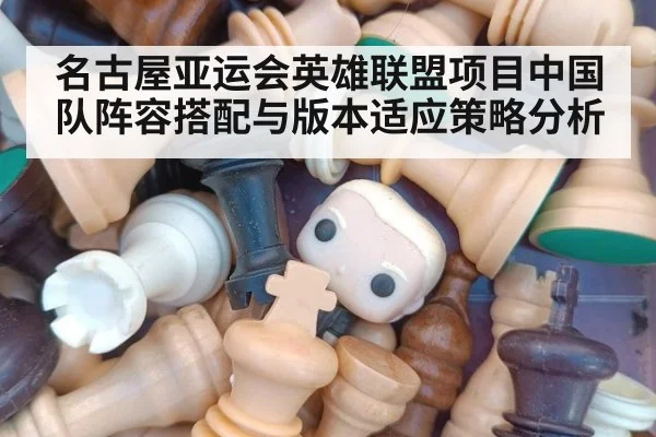 名古屋亚运会英雄联盟项目中国队阵容搭配与版本适应策略分析