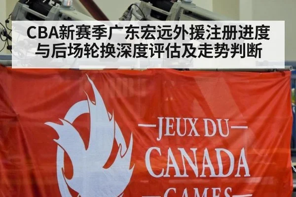 CBA新赛季广东宏远外援注册进度与后场轮换深度评估及走势判断